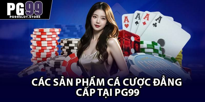 Các sản phẩm cá cược đẳng cấp tại PG99