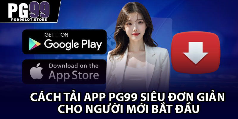 Cách tải app PG99 siêu đơn giản cho người mới bắt đầu