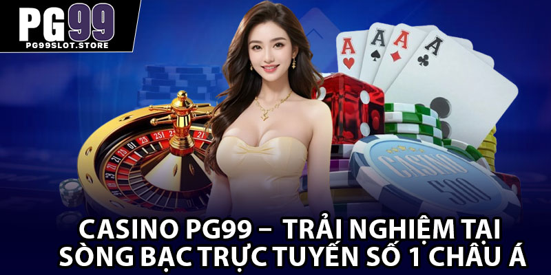Casino Pg99 –  Trải Nghiệm Tại Sòng Bạc Trực Tuyến Số 1 Châu Á