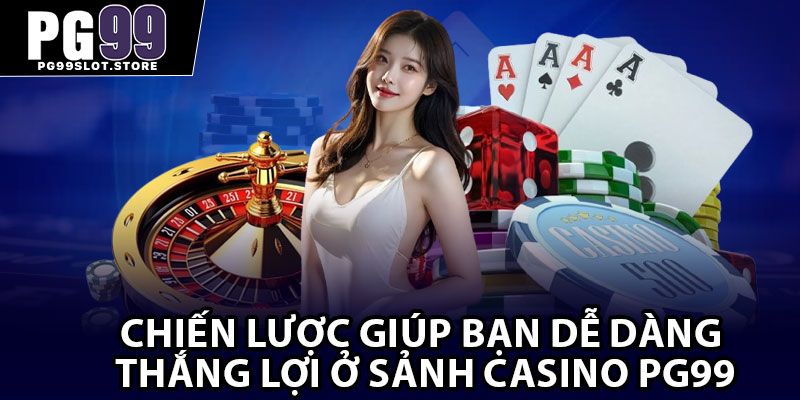 Chiến lược giúp bạn dễ dàng thắng lợi ở sảnh casino Pg99