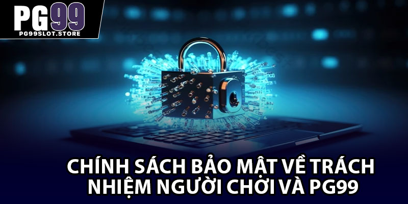 Chính sách bảo mật về trách nhiệm người chơi và PG99