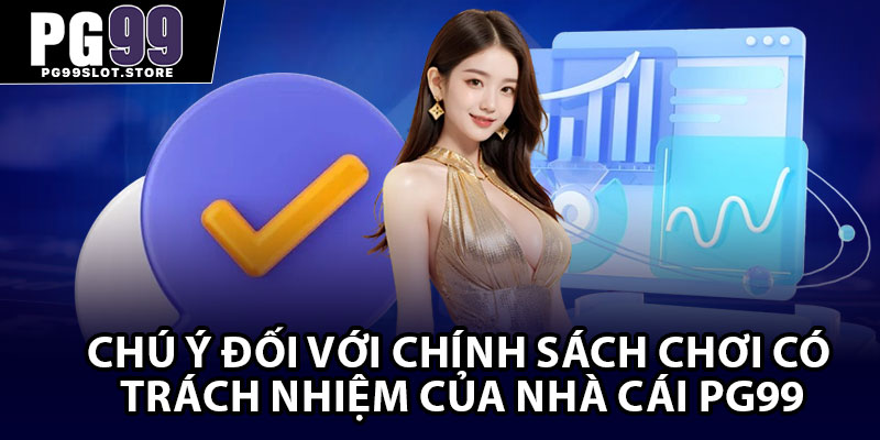 Chú ý đối với chính sách chơi có trách nhiệm của nhà cái PG99