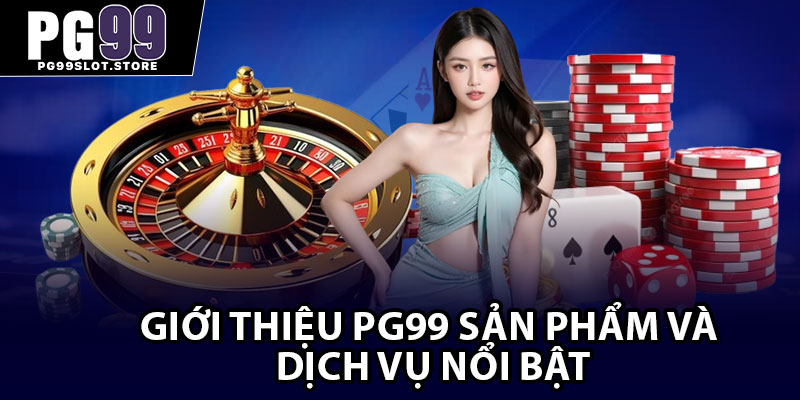 Giới thiệu Pg99 sản phẩm và dịch vụ nổi bật