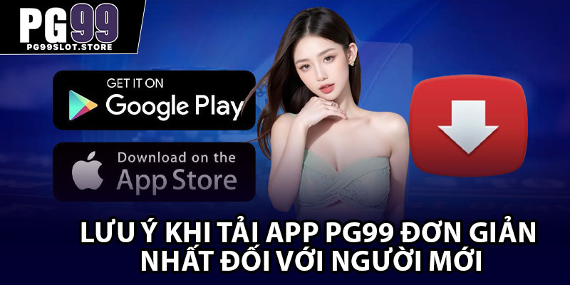 Lưu ý khi tải app PG99 đơn giản nhất đối với người mới