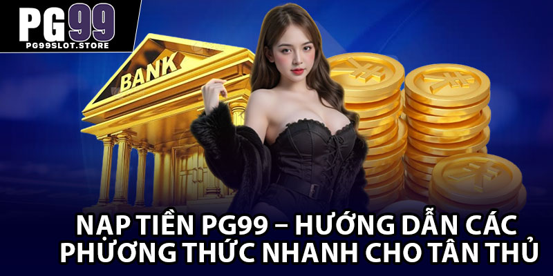 Nạp Tiền PG99 – Hướng Dẫn Các Phương Thức Nhanh Cho Tân Thủ
