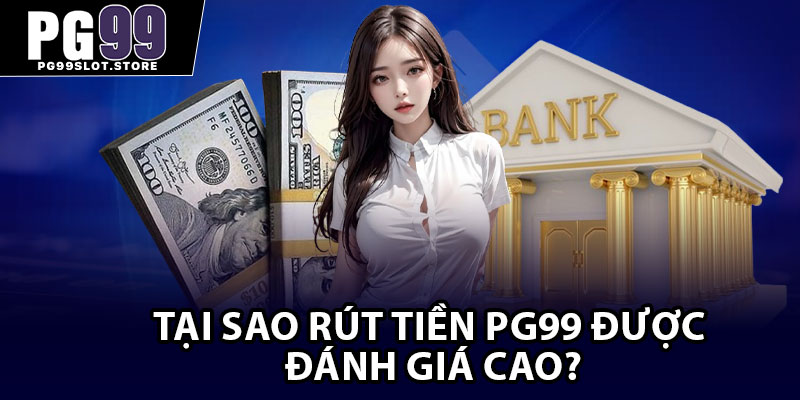 Tại sao rút tiền PG99 được đánh giá cao?