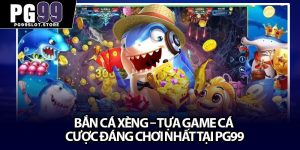 Bắn Cá Xèng – Tựa Game Cá Cược Đáng Chơi Nhất Tại Pg99