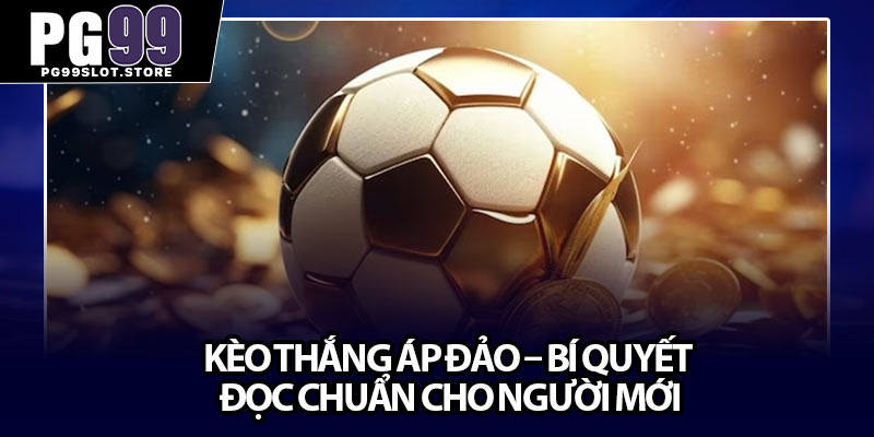 Kèo Thắng Áp Đảo – Bí Quyết Đọc Chuẩn Cho Người Mới