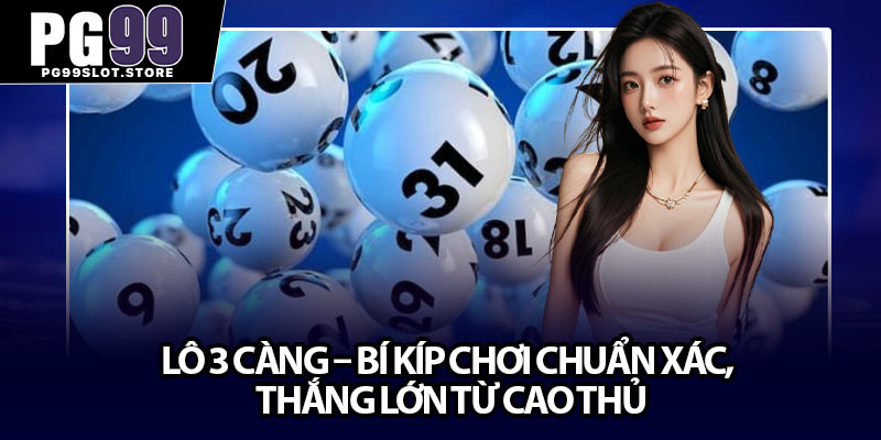 Lô 3 Càng – Bí Kíp Chơi Chuẩn Xác, Thắng Lớn Từ Cao Thủ