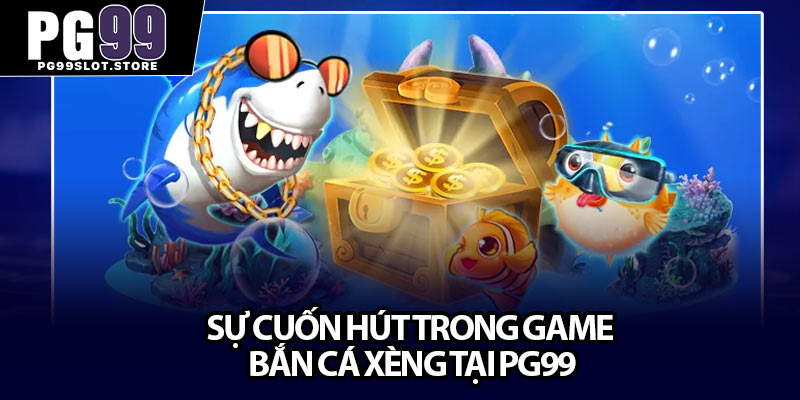 Sự cuốn hút trong game bắn cá xèng tại pg99